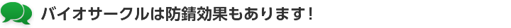 バイオサークルは防錆効果もあります！