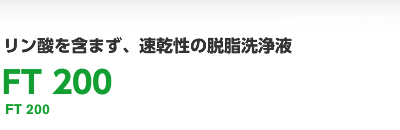 リン酸を含まず、速乾性の脱脂洗浄液 FT 200